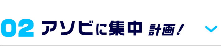 02 アソビに集中計画!