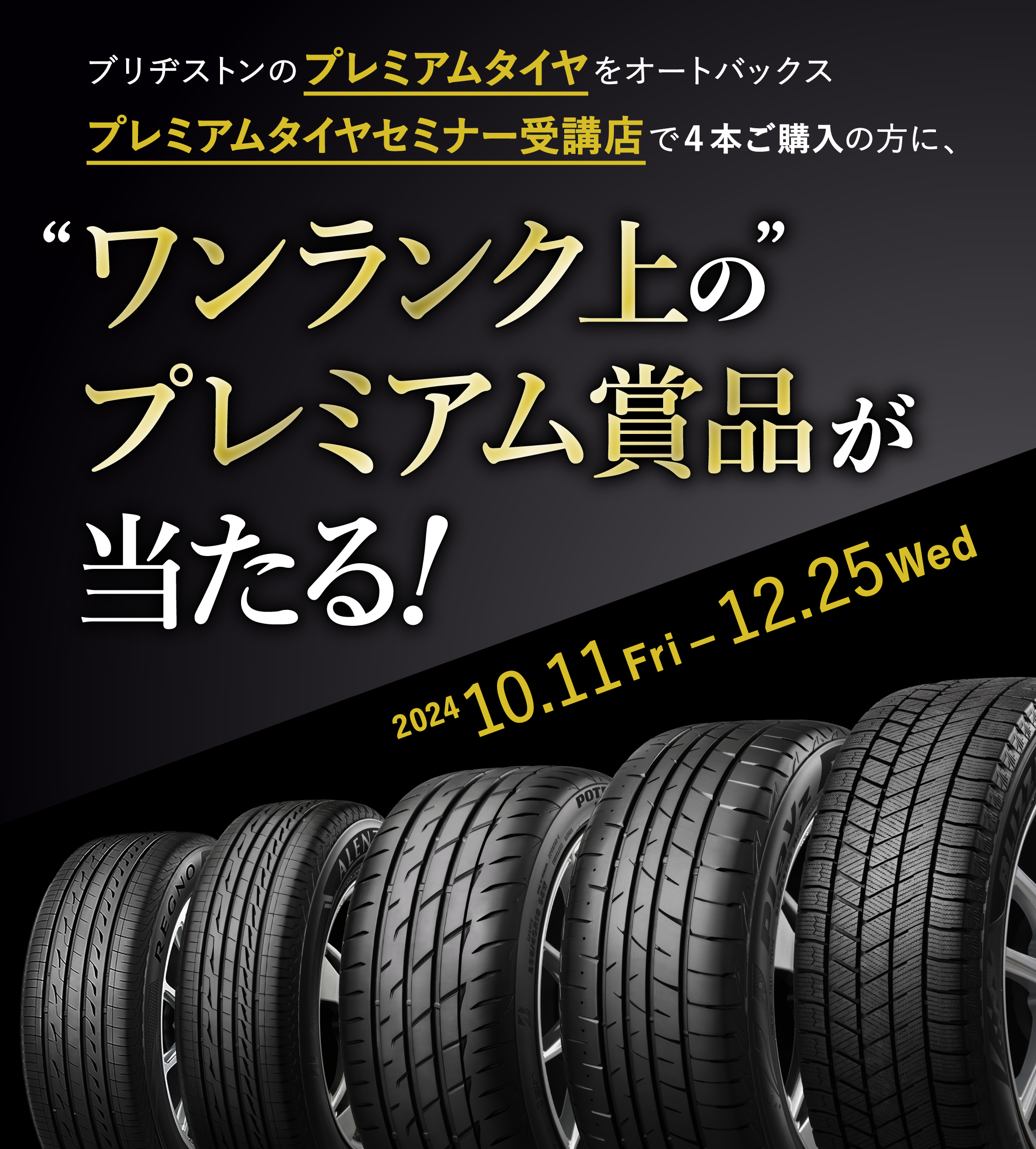 ブリヂストンのプレミアムタイヤをオートバックスプレミアムタイヤセミナー受講店で４本ご購入の方に、“ワンランク上の”プレミアム賞品が当たる！202410.11Fri-12.25Wed